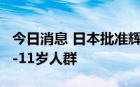 今日消息 日本批准辉瑞新冠疫苗加强针用于5-11岁人群