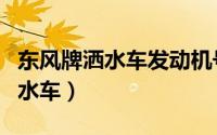 东风牌洒水车发动机号在什么位置（东风牌洒水车）