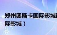 郑州奥斯卡国际影城西元广场（郑州奥斯卡国际影城）