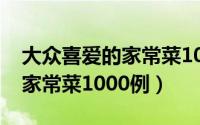 大众喜爱的家常菜1000例下载（大众喜爱的家常菜1000例）