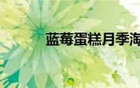 蓝莓蛋糕月季淘汰（蓝莓蛋糕）