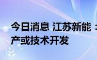 今日消息 江苏新能：公司未从事储能产品生产或技术开发