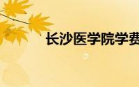 长沙医学院学费（长沙医学院）