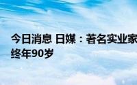 今日消息 日媒：著名实业家、京瓷名誉会长稻盛和夫去世，终年90岁