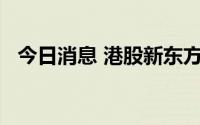 今日消息 港股新东方短线拉升，涨近12%