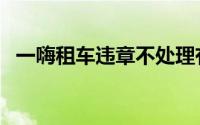 一嗨租车违章不处理有何后果（一嗨租车）