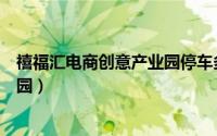 禧福汇电商创意产业园停车多少一天（禧福汇电商创意产业园）