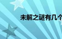 未解之谜有几个（未解之谜吧）