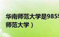 华南师范大学是985学校还是211学校（华南师范大学）