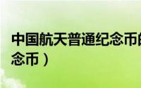 中国航天普通纪念币的面值（中国航天普通纪念币）
