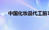 中国化妆品代工前10名（中国化妆品）