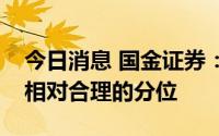 今日消息 国金证券：白酒板块目前已经处于相对合理的分位