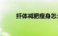 纤体减肥瘦身怎么样（纤体减肥）
