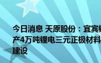 今日消息 天原股份：宜宾锂宝获增资27亿元，加快推进年产4万吨锂电三元正极材料、年产3万吨锂电三元前躯体项目建设