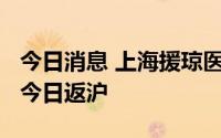 今日消息 上海援琼医疗队第一批1188名队员今日返沪