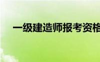 一级建造师报考资格条件（一级建造师）