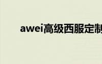 awei高级西服定制（awei高级定制）