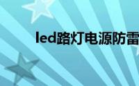 led路灯电源防雷（LED路灯电源）