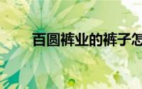 百圆裤业的裤子怎么样（百圆裤业）