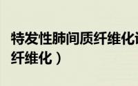 特发性肺间质纤维化诊断标准（特发性肺间质纤维化）