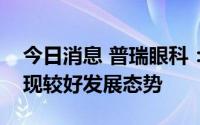 今日消息 普瑞眼科：今年上半年视光业务呈现较好发展态势