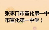 张家口市宣化第一中学随便停课7天（张家口市宣化第一中学）