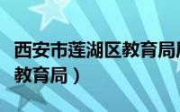 西安市莲湖区教育局局长是谁（西安市莲湖区教育局）