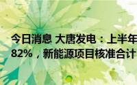 今日消息 大唐发电：上半年归母净利润14亿元，同比跌20.82%，新能源项目核准合计3727兆瓦