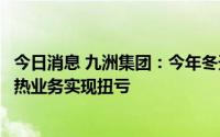 今日消息 九洲集团：今年冬天将全部采用生物质供热，使供热业务实现扭亏