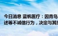 今日消息 蓝帆医疗：因青岛医潞曙存隐瞒重大事项、虚假陈述等不诚信行为，决定与其终止合作，上半年亏损1.8亿元