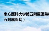 南方医科大学第五附属医院核酸检测时间（南方医科大学第五附属医院）
