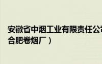 安徽省中烟工业有限责任公司（安徽中烟工业有限责任公司合肥卷烟厂）