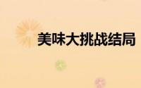 美味大挑战结局（美味大挑战86）