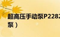 超高压手动泵P2282使用说明（超高压手动泵）