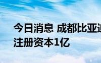 今日消息 成都比亚迪半导体有限公司成立，注册资本1亿