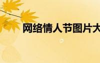 网络情人节图片大全（网络情人节）