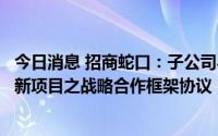 今日消息 招商蛇口：子公司与富力地产签署华南区域城市更新项目之战略合作框架协议