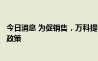 今日消息 为促销售，万科提升佣金结算速度、调整销售激励政策