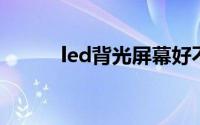 led背光屏幕好不好（LED背光）