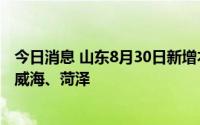 今日消息 山东8月30日新增本土无症状感染者4例，在德州、威海、菏泽