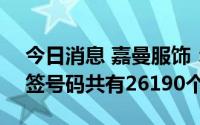 今日消息 嘉曼服饰：创业板IPO网上摇号中签号码共有26190个