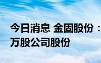 今日消息 金固股份：实控人累计减持532.10万股公司股份