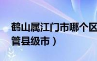 鹤山属江门市哪个区（鹤山 广东省江门市代管县级市）