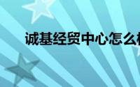 诚基经贸中心怎么样（诚基经贸中心）