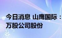 今日消息 山鹰国际：控股股东新增质押3704万股公司股份