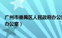 广州市番禺区人民政府办公室领导（广州市番禺区人民政府办公室）