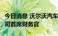 今日消息 沃尔沃汽车任命Johan Ekdahl为公司首席财务官