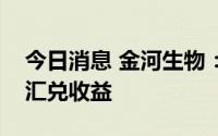 今日消息 金河生物：汇率波动会增加公司的汇兑收益