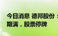 今日消息 德邦股份：京东卓风全面要约收购期满，股票停牌