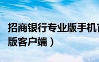 招商银行专业版手机官方网站（招商银行专业版客户端）